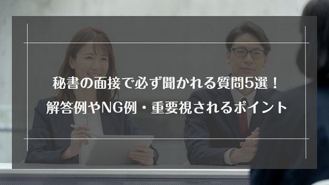 秘書の面接で必ず聞かれる質問5選！解答例やNG例・重要視されるポイントも紹介