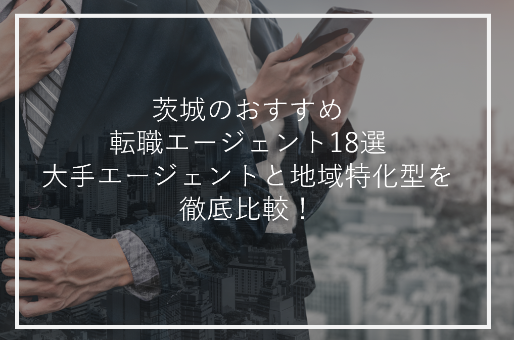 茨城のおすすめ転職エージェント18選｜大手エージェントと地域特化型を徹底比較！